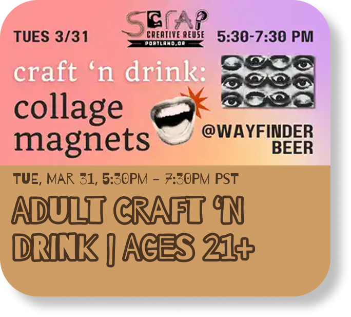 Upcoming event, Tuesday March 31st from 5:30PM to 7:30PM. Title: Adult Craft 'n Drink ages 21 and up.
